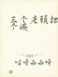 三个老头把我啃个遍