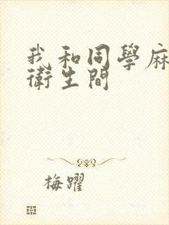 我和同学麻麻在卫生间