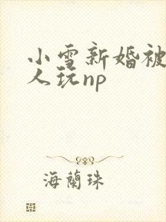 小雪新婚被全村人玩np