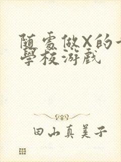 随处做X的世界学校游戏