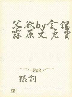 父欲by金银花露原文免费阅读笔趣阁