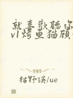 就喜欢听你叫1v1烤鱼猫顾浅浅