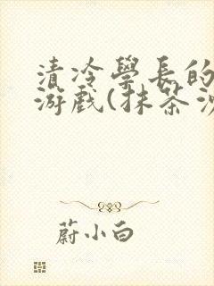 清冷学长的神奇游戏(抹茶沙冰)