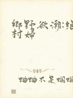 乡野欲潮:绝色村妇