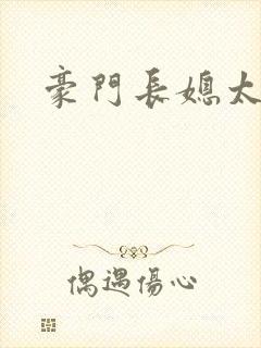 豪门长媳太迷人