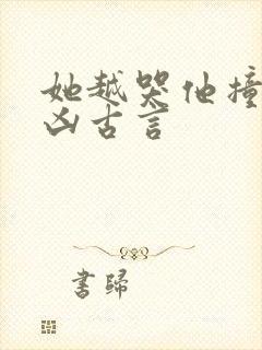 她越哭他撞得越凶古言