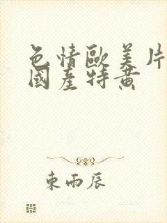 色情欧美片午夜国产特黄