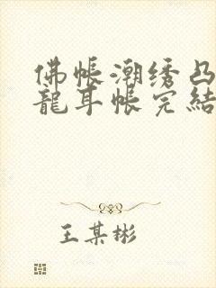 佛帐潮绣凸浮双龙耳帐完结了吗