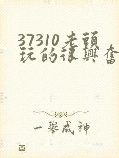 37310老头玩的很兴奋