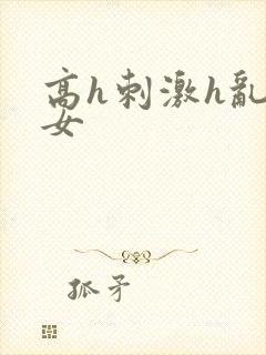 高h刺激h乱亲女