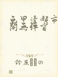 龟甲清超市笔趣阁无弹窗