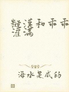 糙汉和乖乖女H灌满