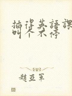 插得英语课代表叫个不停