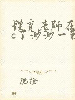 体育老师在单杠c了渺渺一节课