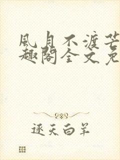 风月不渡芒厘笔趣阁全文免费阅读