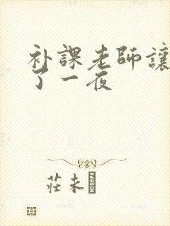 补课老师让我爽了一夜