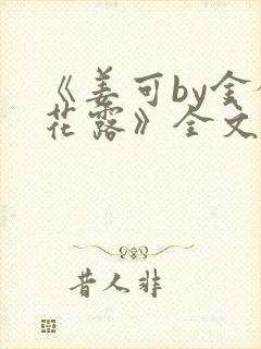 《姜可by金银花露》全文免费阅读