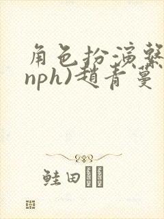 角色扮演系统(nph)赵青蔓