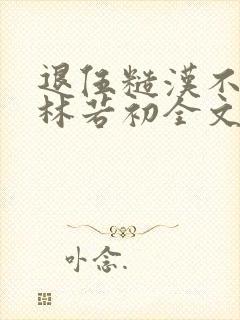 退伍糙汉不经撩林若初全文