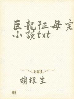 巨龙征母完结版小说txt