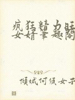 疯狂精力旺盛的女婿笔趣阁小说