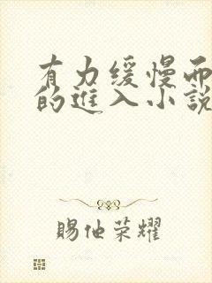 有力缓慢而坚定的进入小说