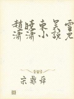 赵晓东吴雪晴王潇潇小说免费阅读