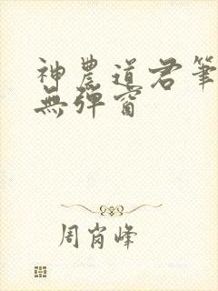 神农道君笔趣阁无弹窗