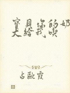 宝贝你的奶可真大给我吃