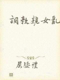 调教亲女乱h文