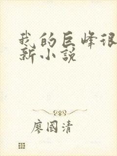 我的巨峰很软最新小说
