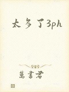 太多了3ph