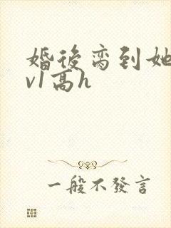 婚后脔到她哭1v1高h