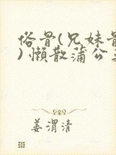 俗骨(兄妹骨科) 懒散蒲公英结局