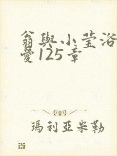 翁与小莹浴室欢爱125章