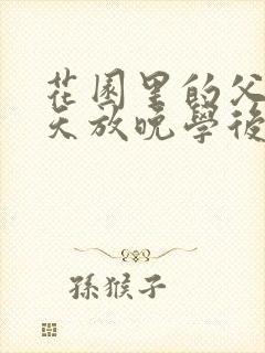 花园里的父爱有天放晚学后