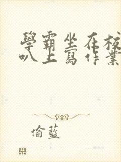 学霸坐在校霸鸡叭上写作业