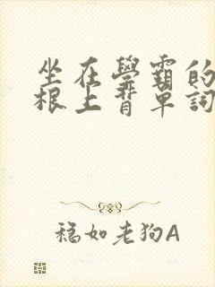 坐在学霸的大紫根上背单词视频