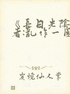 《长日光阴》作者:乱作一团