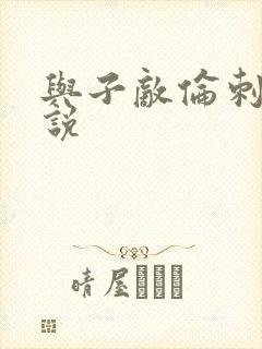 与子敌伦刺激小说