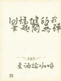 lol稳健的我笔趣阁无弹窗