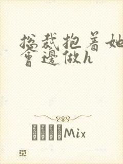 总裁抱着她边开会边做h