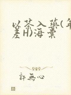 以茶入药(年龄差H)海棠