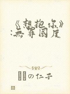 《想抱你》作者:无罪国度