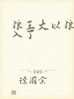 狼王大以狼身进入了