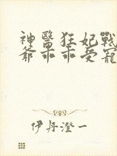 神医狂妃战神王爷乖乖受宠免费阅读