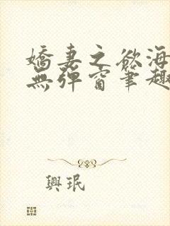 娇妻之欲海泛舟无弹窗笔趣阁