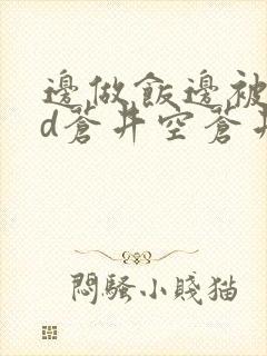 边做饭边被躁bd苍井空苍井空