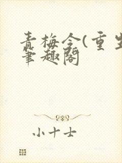 青梅令(重生)笔趣阁