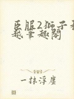 臣服2狮子和卓越笔趣阁